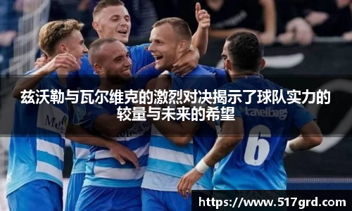 兹沃勒与瓦尔维克的激烈对决揭示了球队实力的较量与未来的希望